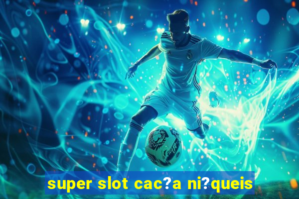 super slot cac?a ni?queis