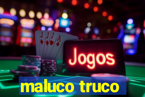 maluco truco