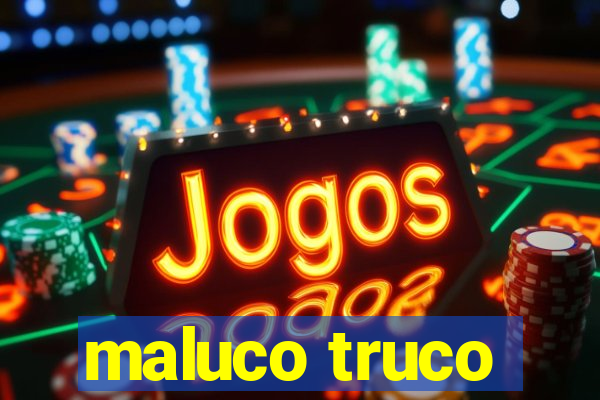 maluco truco