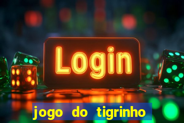 jogo do tigrinho da dinheiro