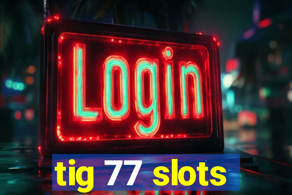 tig 77 slots