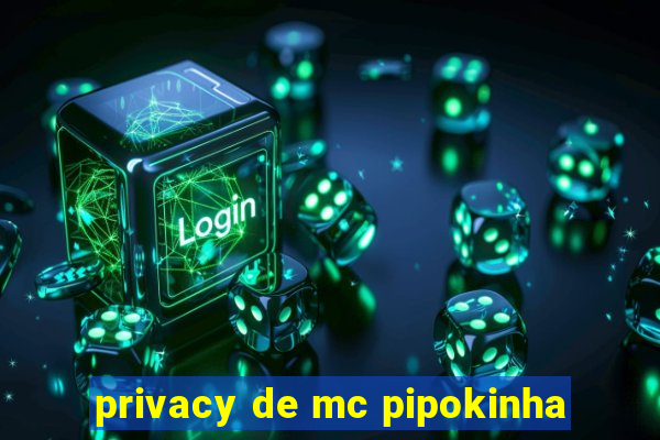 privacy de mc pipokinha