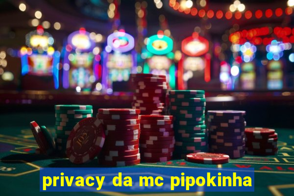 privacy da mc pipokinha