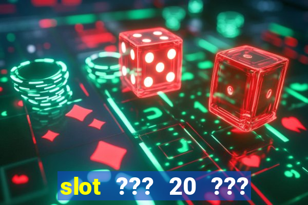 slot ??? 20 ??? 100 ?????? 200 ?????????