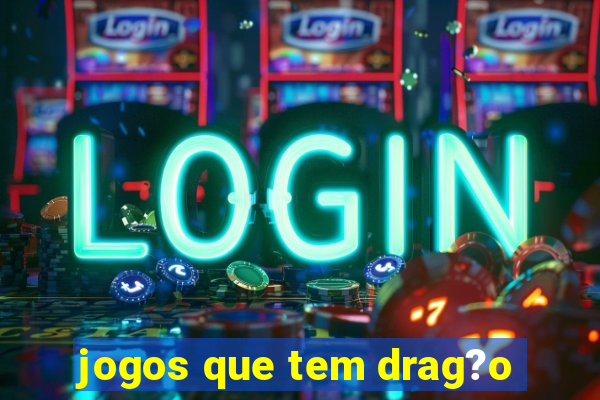 jogos que tem drag?o