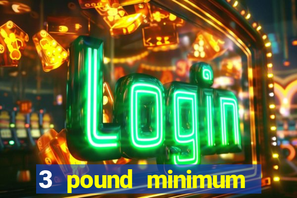 3 pound minimum deposit casino