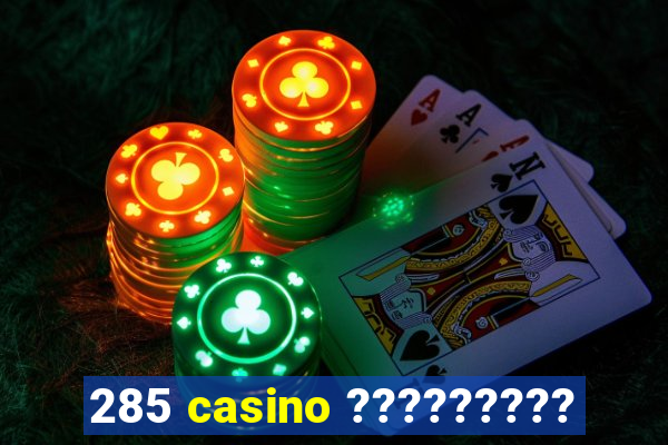 285 casino ?????????