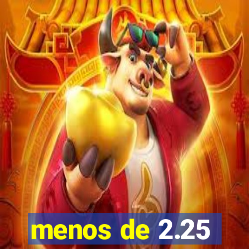 menos de 2.25