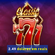 2.49 dolares em reais