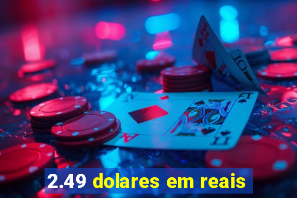 2.49 dolares em reais