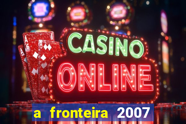 a fronteira 2007 filme completo download