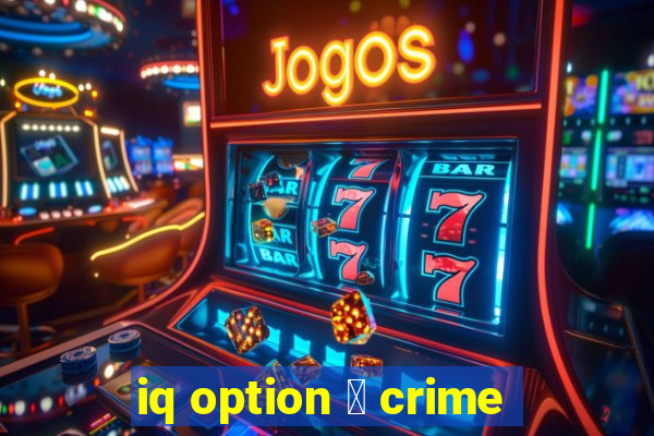 iq option 茅 crime