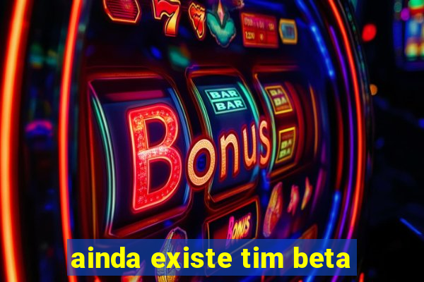 ainda existe tim beta