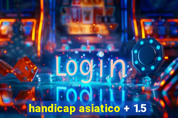 handicap asiatico + 1.5