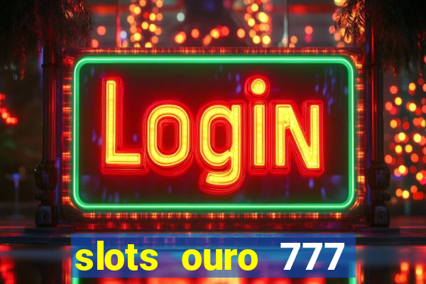 slots ouro 777 paga mesmo