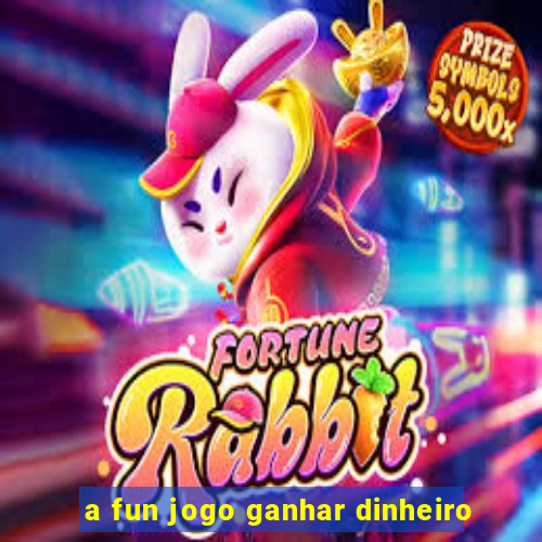 a fun jogo ganhar dinheiro