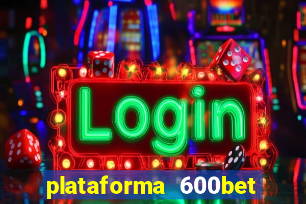 plataforma 600bet 茅 confi谩vel