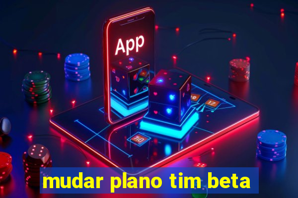 mudar plano tim beta