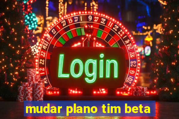 mudar plano tim beta