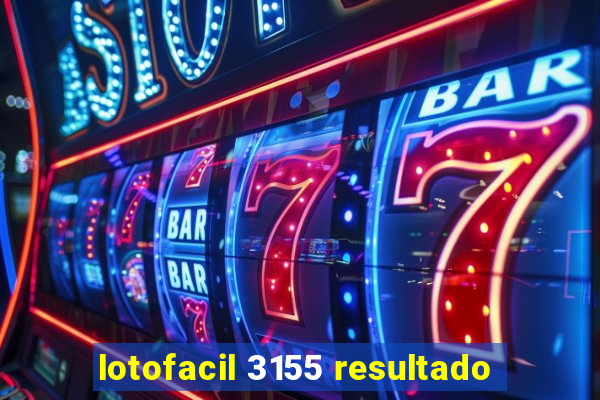 lotofacil 3155 resultado