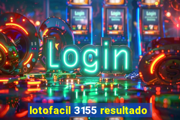 lotofacil 3155 resultado