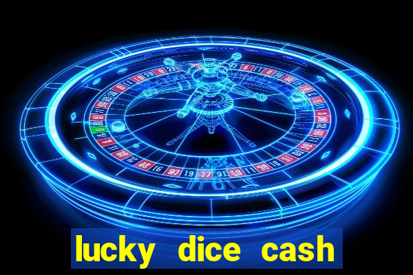 lucky dice cash casino 2022