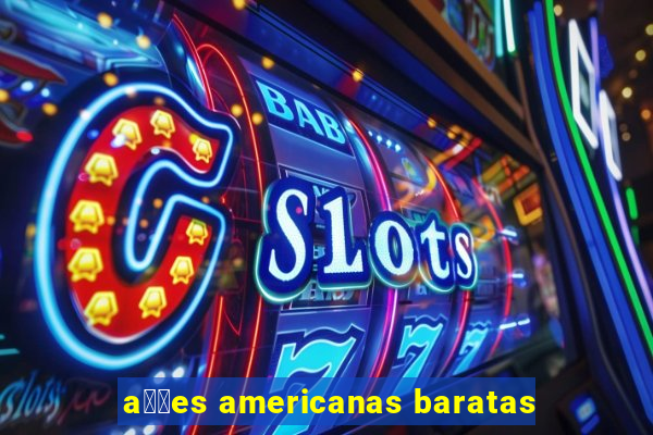 a莽玫es americanas baratas