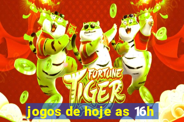 jogos de hoje as 16h