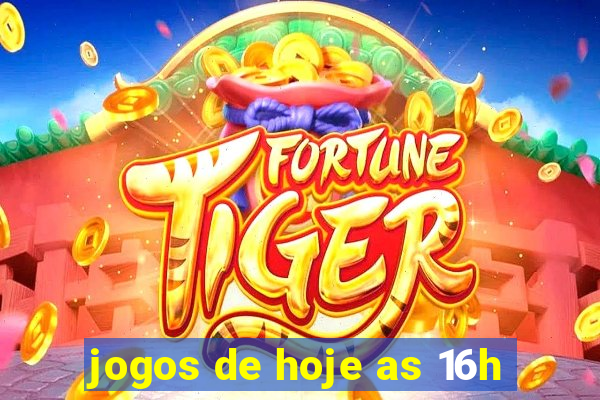 jogos de hoje as 16h