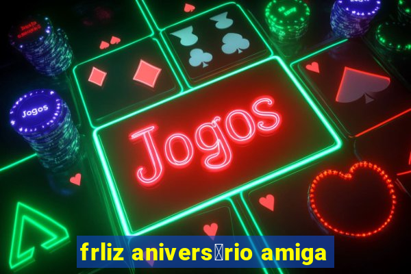 frliz anivers谩rio amiga