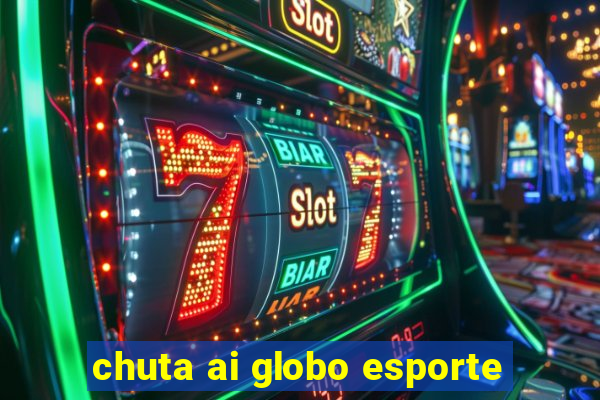 chuta ai globo esporte