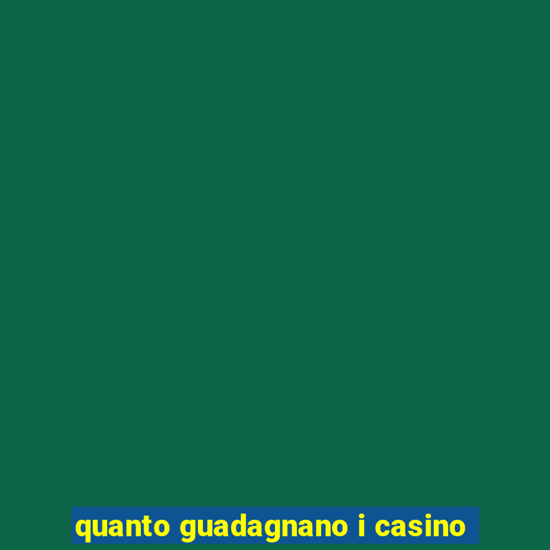 quanto guadagnano i casino