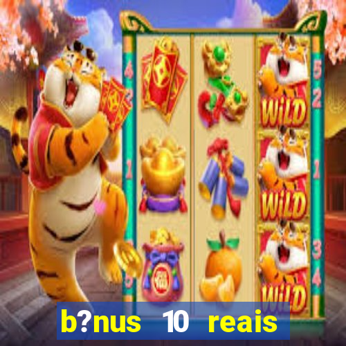 b?nus 10 reais fortune tiger