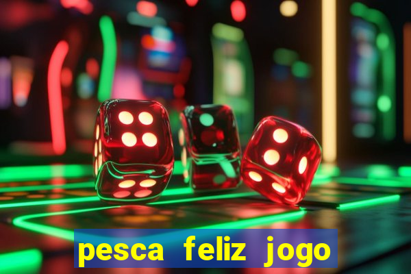 pesca feliz jogo que ganha dinheiro