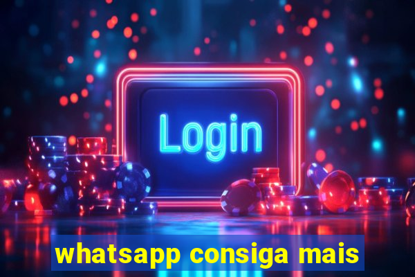 whatsapp consiga mais