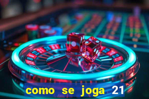 como se joga 21 com cartas