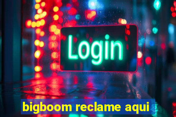 bigboom reclame aqui