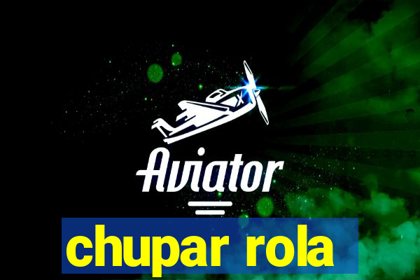 chupar rola