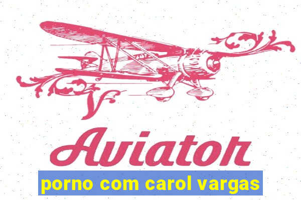 porno com carol vargas