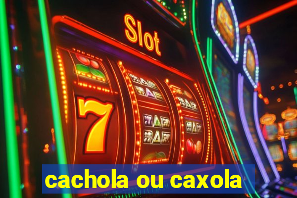 cachola ou caxola