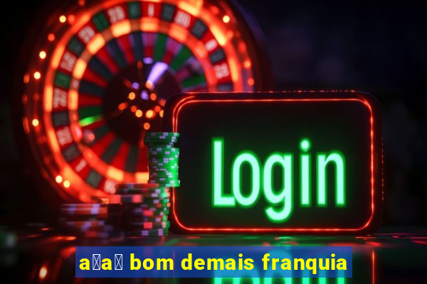 a莽a铆 bom demais franquia