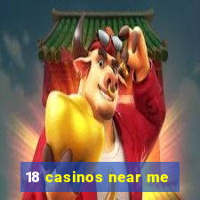 18 casinos near me