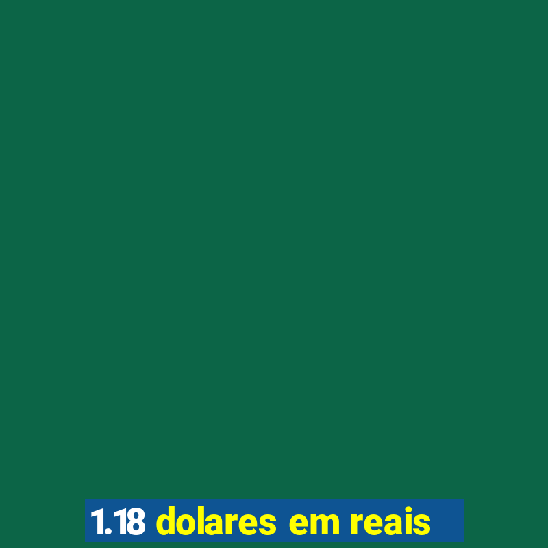 1.18 dolares em reais