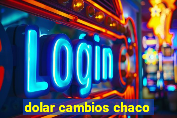 dolar cambios chaco