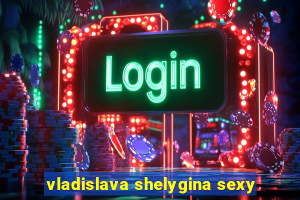 vladislava shelygina sexy