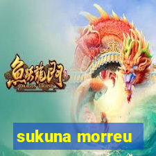 sukuna morreu