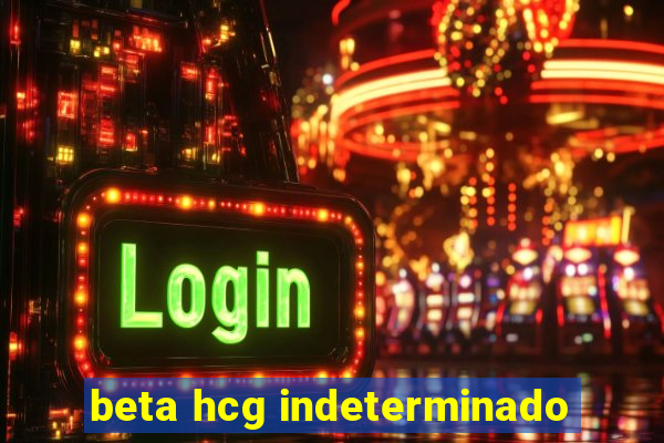 beta hcg indeterminado