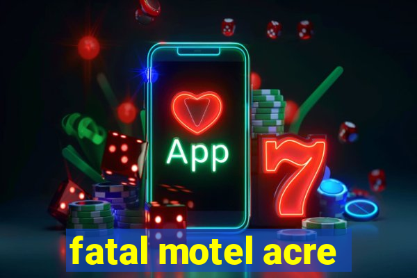 fatal motel acre