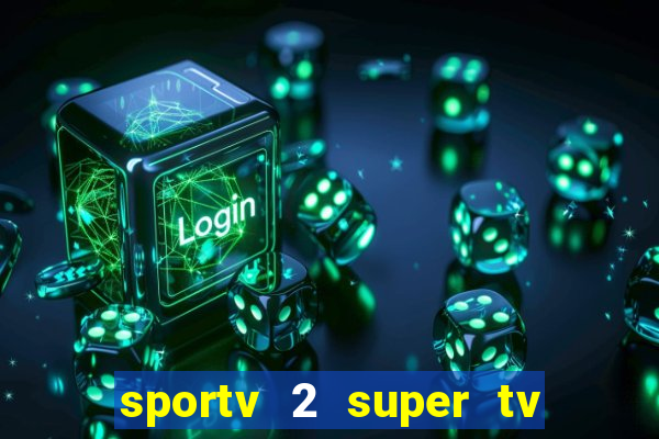 sportv 2 super tv ao vivo