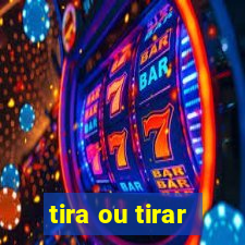 tira ou tirar